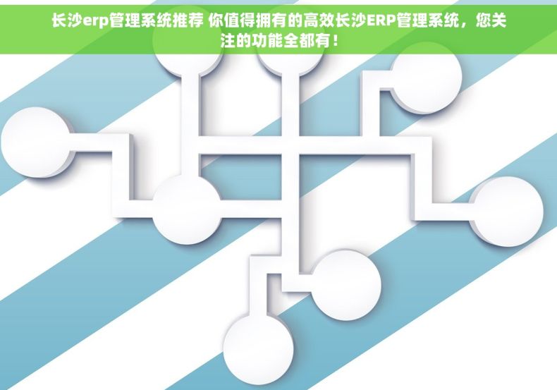长沙erp管理系统推荐 你值得拥有的高效长沙ERP管理系统，您关注的功能全都有！