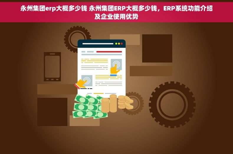 永州集团erp大概多少钱 永州集团ERP大概多少钱，ERP系统功能介绍及企业使用优势