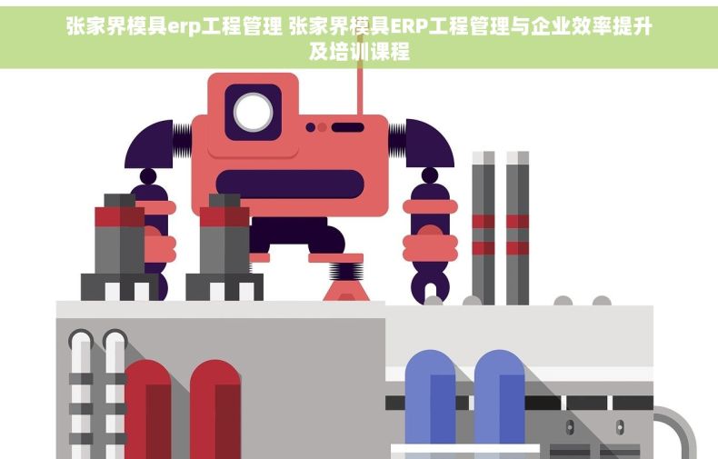 张家界模具erp工程管理 张家界模具ERP工程管理与企业效率提升及培训课程