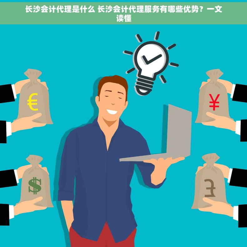 长沙会计代理是什么 长沙会计代理服务有哪些优势？一文读懂