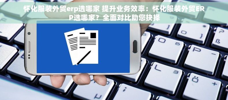 怀化服装外贸erp选哪家 提升业务效率：怀化服装外贸ERP选哪家？全面对比助您抉择