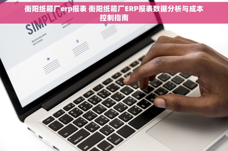衡阳纸箱厂erp报表 衡阳纸箱厂ERP报表数据分析与成本控制指南
