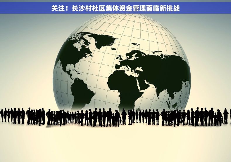 关注！长沙村社区集体资金管理面临新挑战