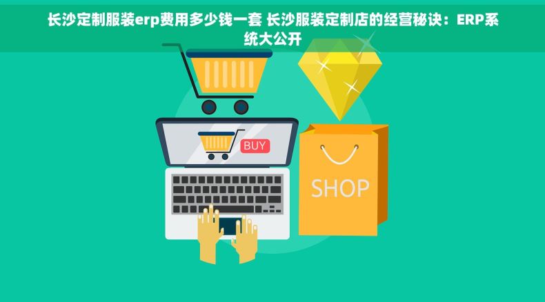 长沙定制服装erp费用多少钱一套 长沙服装定制店的经营秘诀：ERP系统大公开