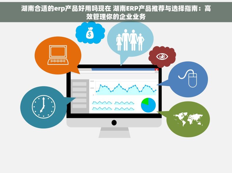 湖南合适的erp产品好用吗现在 湖南ERP产品推荐与选择指南：高效管理你的企业业务