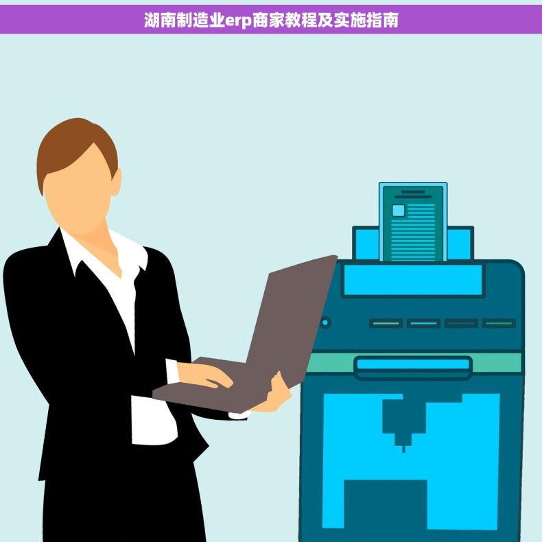 湖南制造业erp商家教程及实施指南