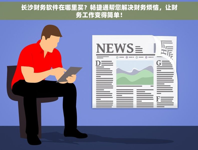 长沙财务软件在哪里买？畅捷通帮您解决财务烦恼，让财务工作变得简单！