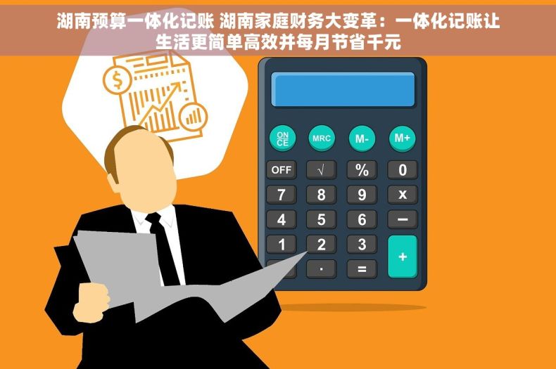 湖南预算一体化记账 湖南家庭财务大变革：一体化记账让生活更简单高效并每月节省千元