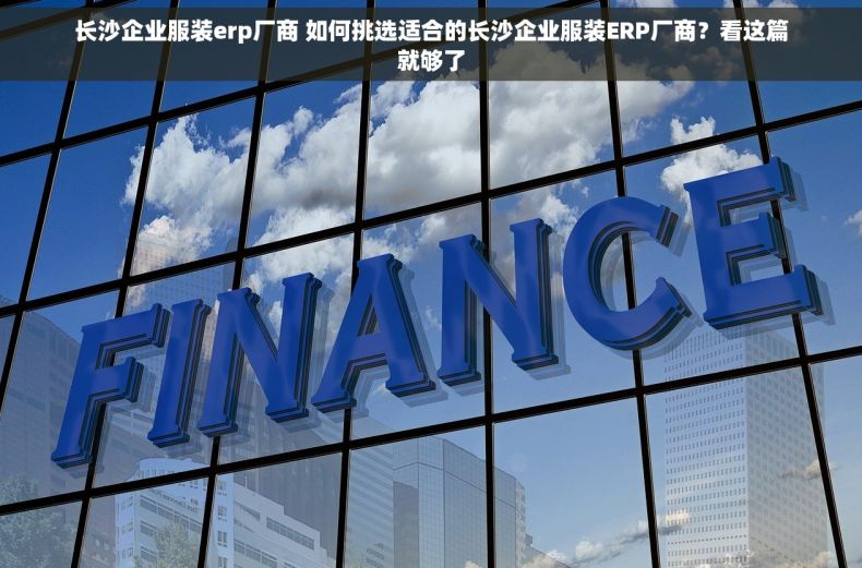 长沙企业服装erp厂商 如何挑选适合的长沙企业服装ERP厂商？看这篇就够了