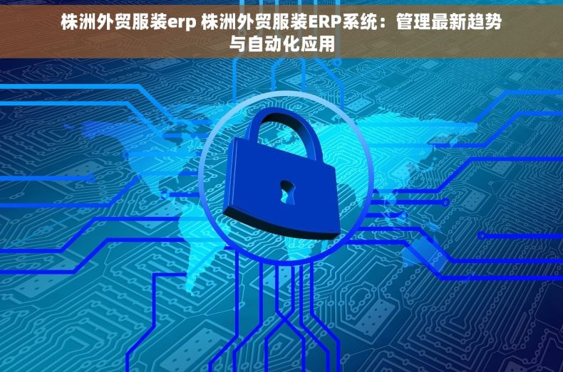 株洲外贸服装erp 株洲外贸服装ERP系统：管理最新趋势与自动化应用