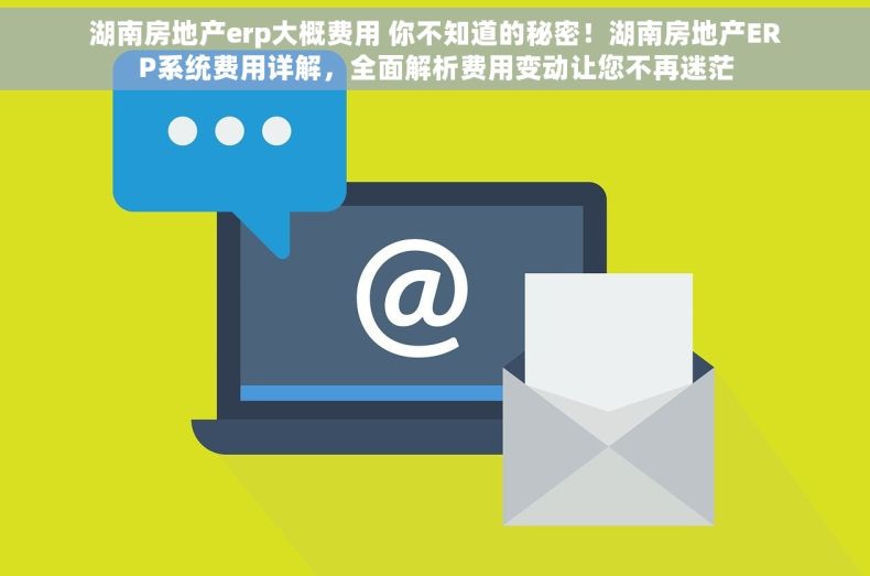 湖南房地产erp大概费用 你不知道的秘密！湖南房地产ERP系统费用详解，全面解析费用变动让您不再迷茫