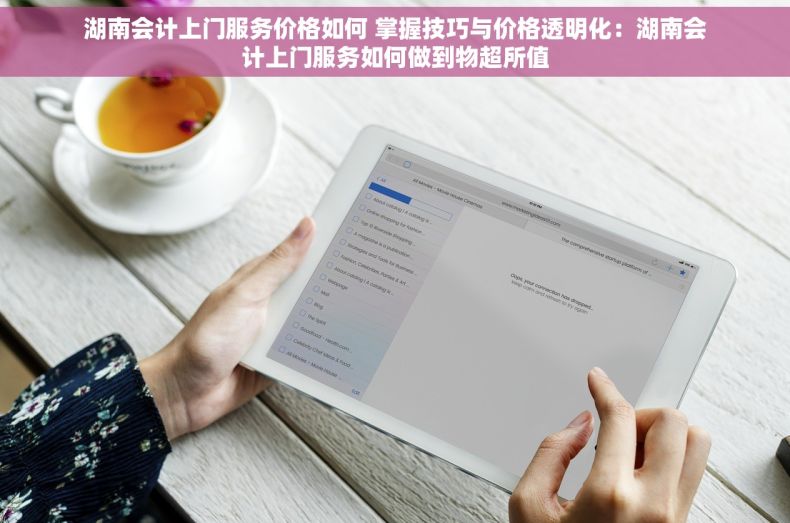 湖南会计上门服务价格如何 掌握技巧与价格透明化：湖南会计上门服务如何做到物超所值