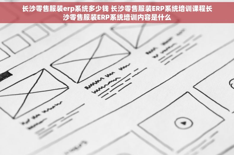长沙零售服装erp系统多少钱 长沙零售服装ERP系统培训课程长沙零售服装ERP系统培训内容是什么