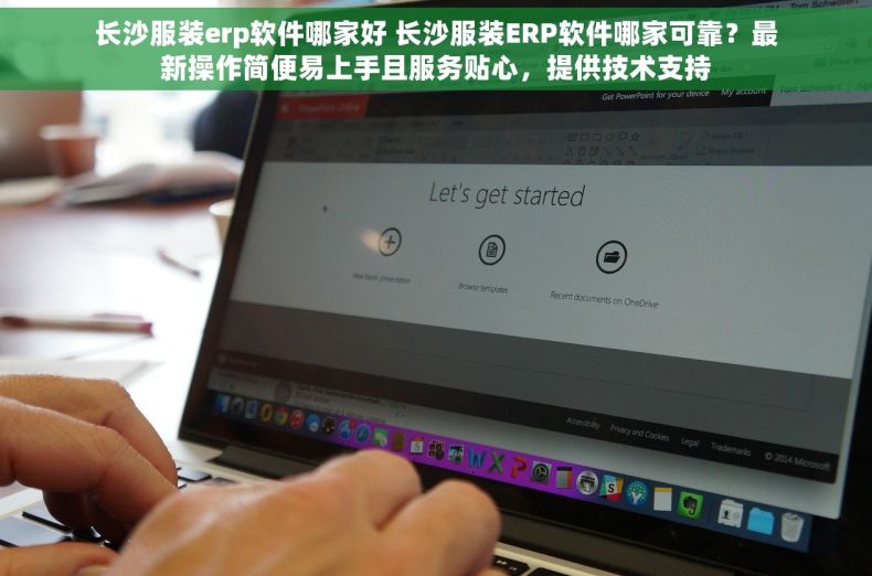 长沙服装erp软件哪家好 长沙服装ERP软件哪家可靠？最新操作简便易上手且服务贴心，提供技术支持