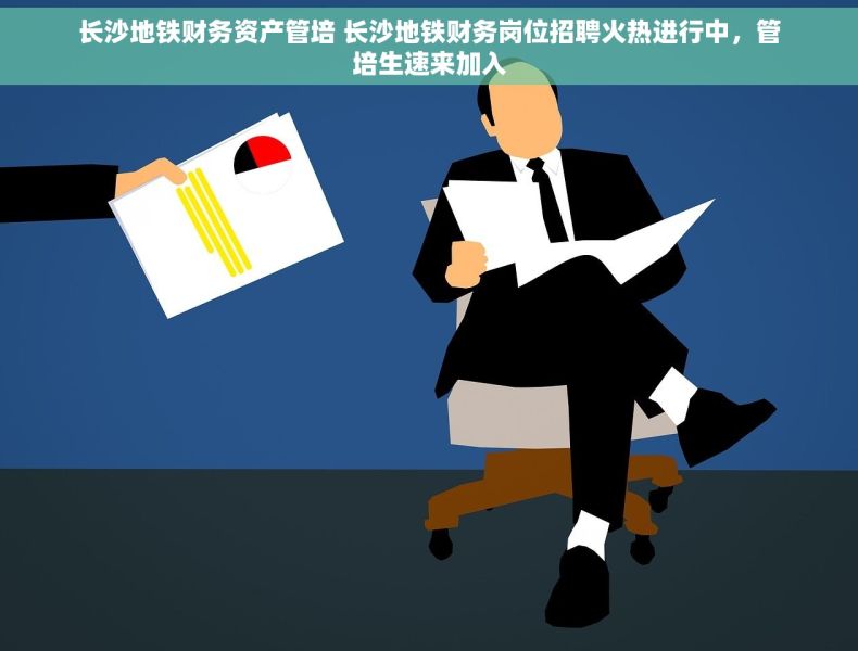 长沙地铁财务资产管培 长沙地铁财务岗位招聘火热进行中，管培生速来加入