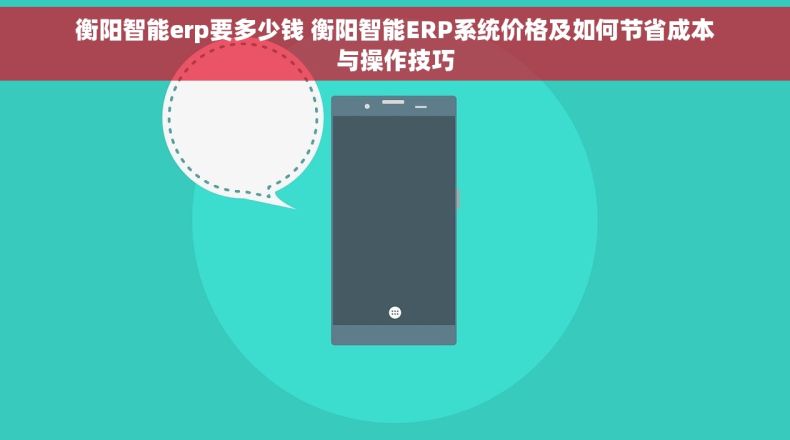衡阳智能erp要多少钱 衡阳智能ERP系统价格及如何节省成本与操作技巧