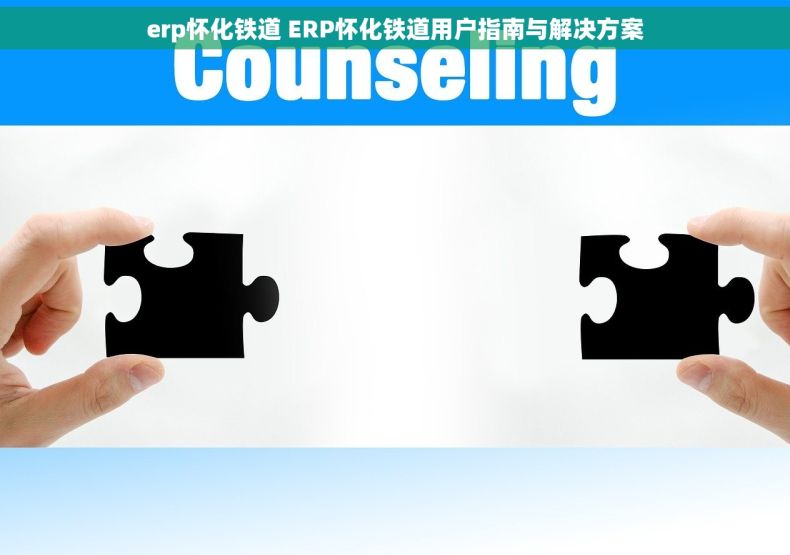 erp怀化铁道 ERP怀化铁道用户指南与解决方案