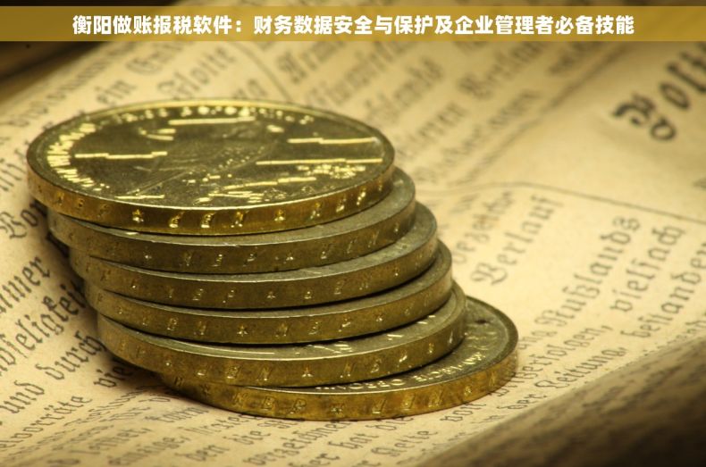衡阳做账报税软件：财务数据安全与保护及企业管理者必备技能