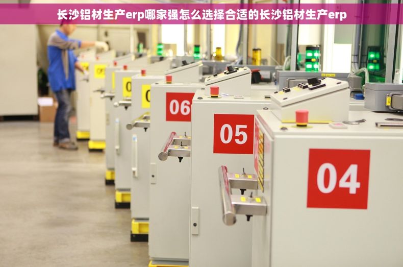 长沙铝材生产erp哪家强怎么选择合适的长沙铝材生产erp