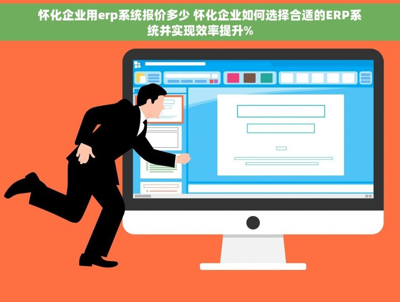 怀化企业用erp系统报价多少 怀化企业如何选择合适的ERP系统并实现效率提升%