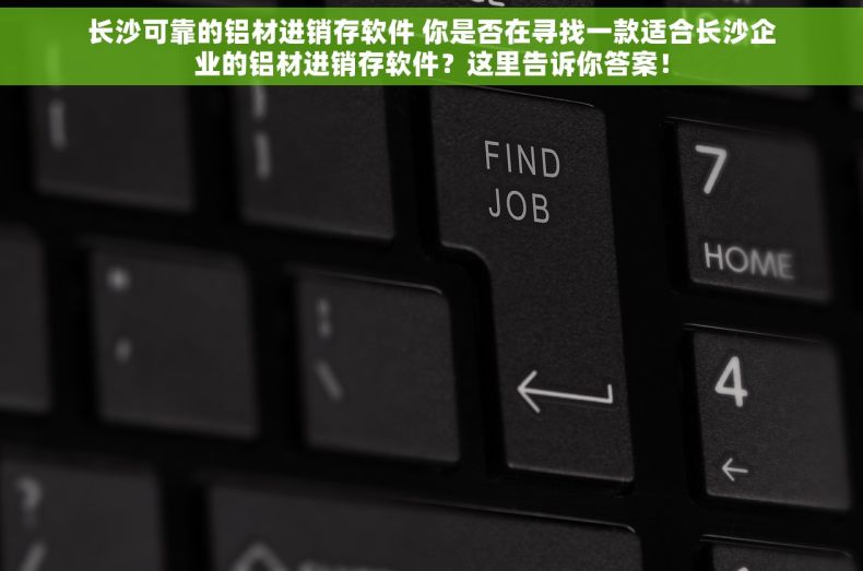 长沙可靠的铝材进销存软件 你是否在寻找一款适合长沙企业的铝材进销存软件？这里告诉你答案！