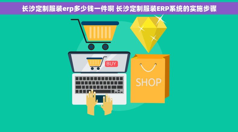 长沙定制服装erp多少钱一件啊 长沙定制服装ERP系统的实施步骤