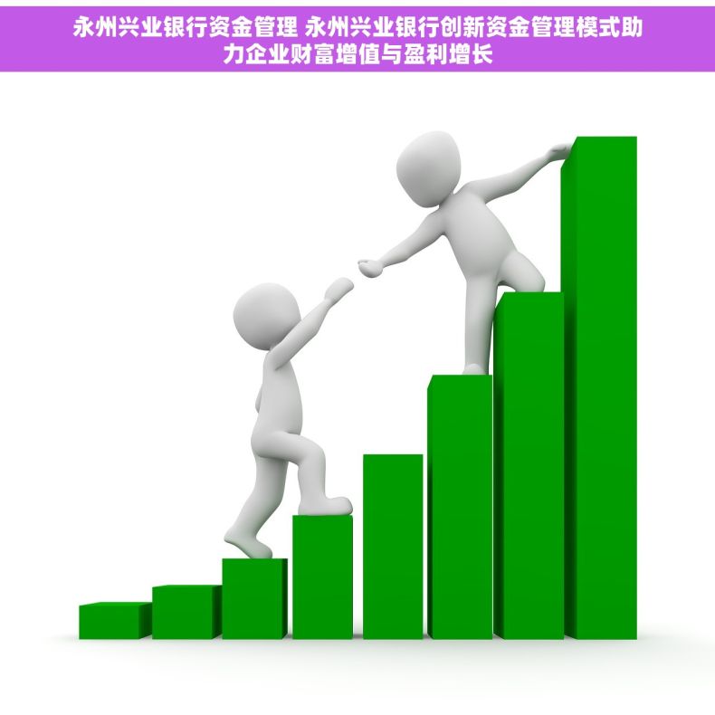 永州兴业银行资金管理 永州兴业银行创新资金管理模式助力企业财富增值与盈利增长