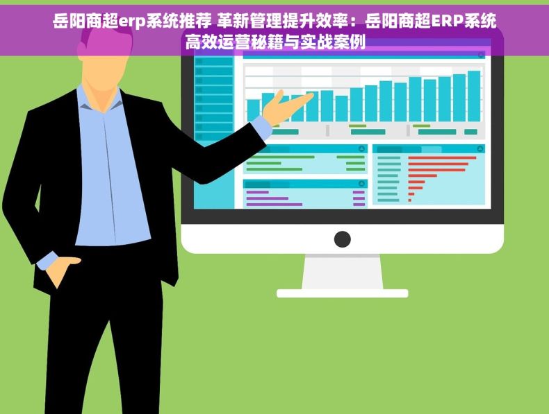 岳阳商超erp系统推荐 革新管理提升效率：岳阳商超ERP系统高效运营秘籍与实战案例