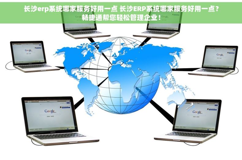长沙erp系统哪家服务好用一点 长沙ERP系统哪家服务好用一点？畅捷通帮您轻松管理企业！