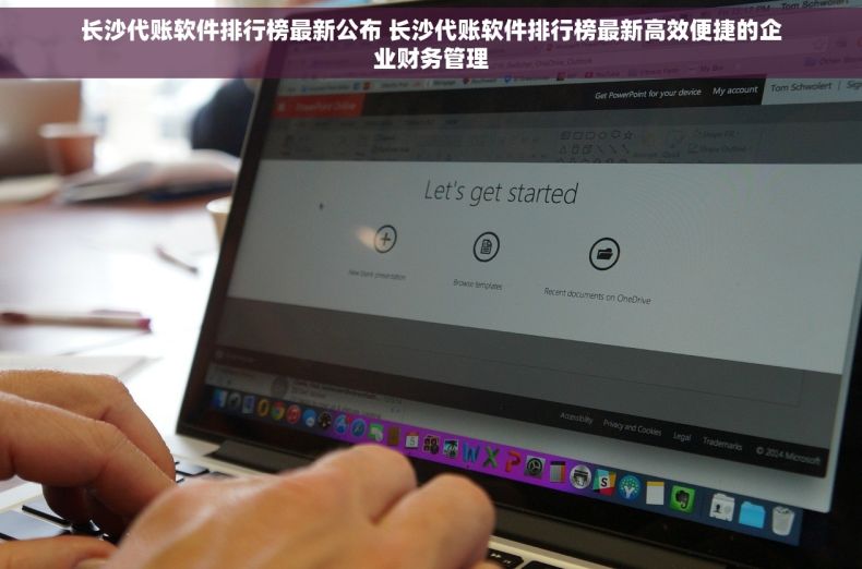长沙代账软件排行榜最新公布 长沙代账软件排行榜最新高效便捷的企业财务管理