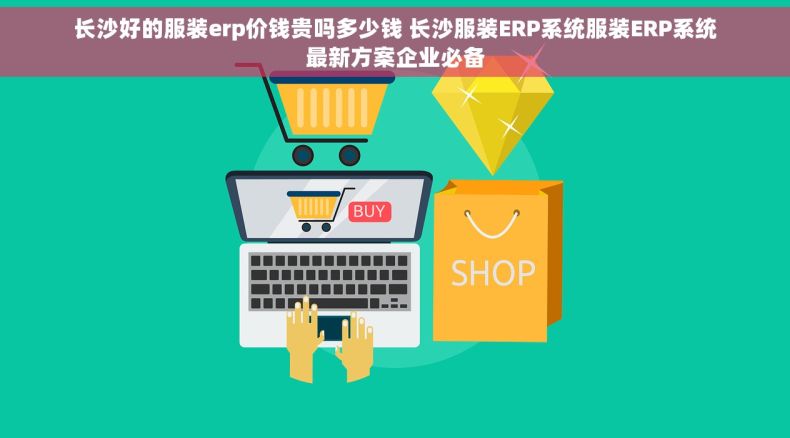 长沙好的服装erp价钱贵吗多少钱 长沙服装ERP系统服装ERP系统最新方案企业必备