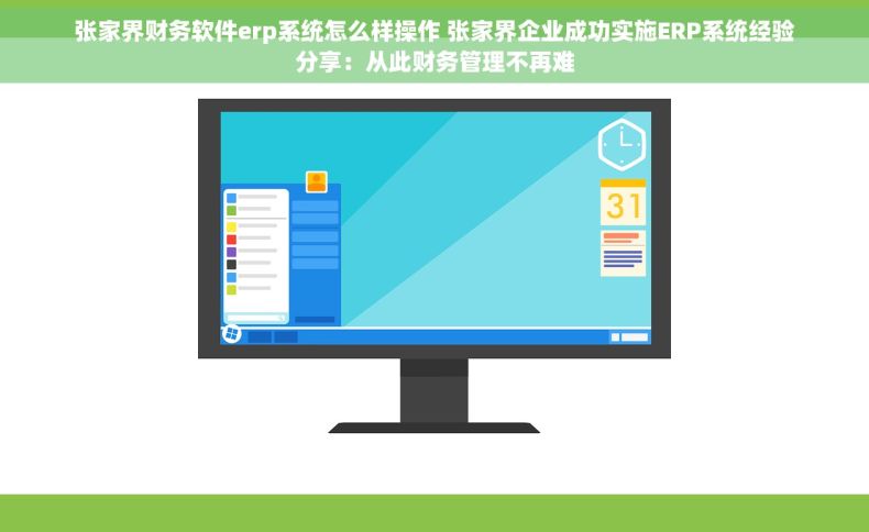 张家界财务软件erp系统怎么样操作 张家界企业成功实施ERP系统经验分享：从此财务管理不再难