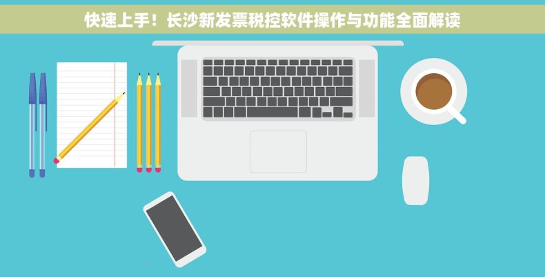 快速上手！长沙新发票税控软件操作与功能全面解读