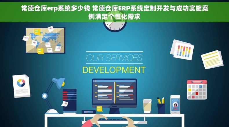 常德仓库erp系统多少钱 常德仓库ERP系统定制开发与成功实施案例满足个性化需求