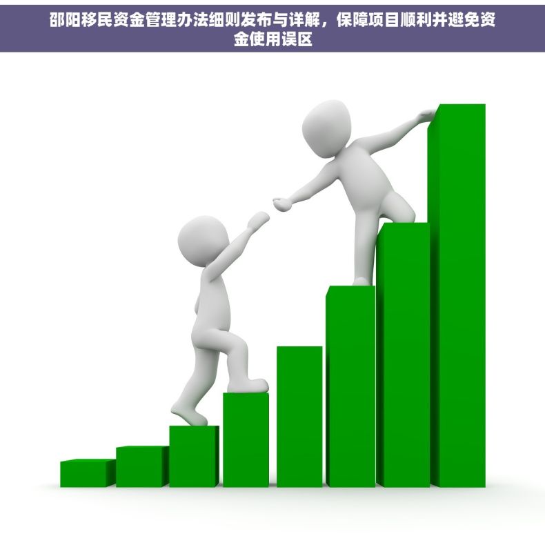 邵阳移民资金管理办法细则发布与详解，保障项目顺利并避免资金使用误区