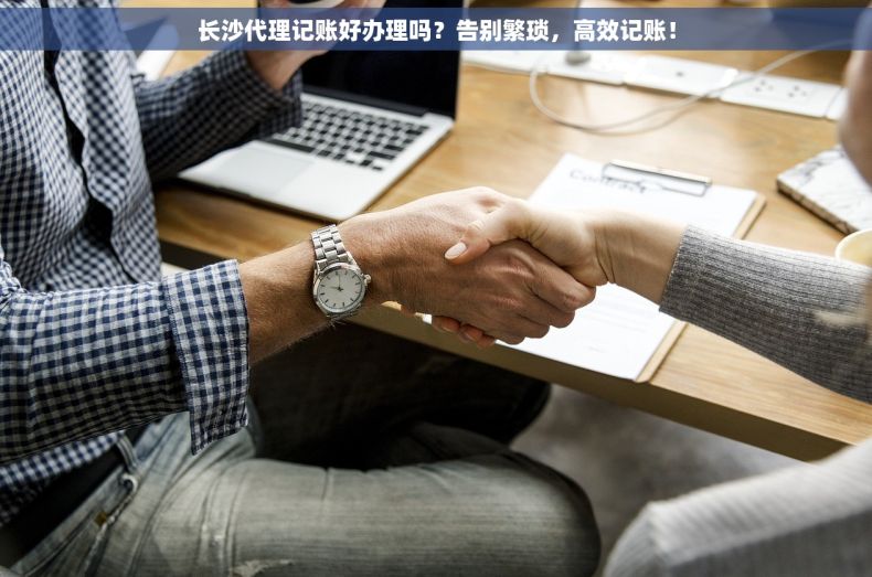 长沙代理记账好办理吗？告别繁琐，高效记账！
