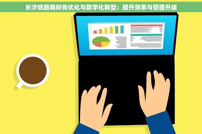 长沙铁路局财务优化与数字化转型：提升效率与管理升级