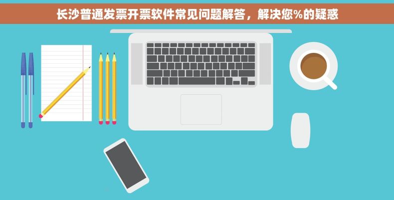 长沙普通发票开票软件常见问题解答，解决您%的疑惑