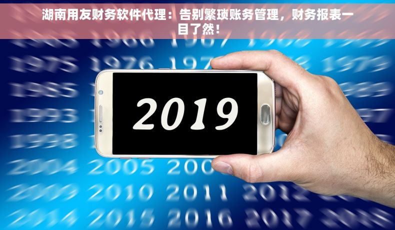 湖南用友财务软件代理：告别繁琐账务管理，财务报表一目了然！