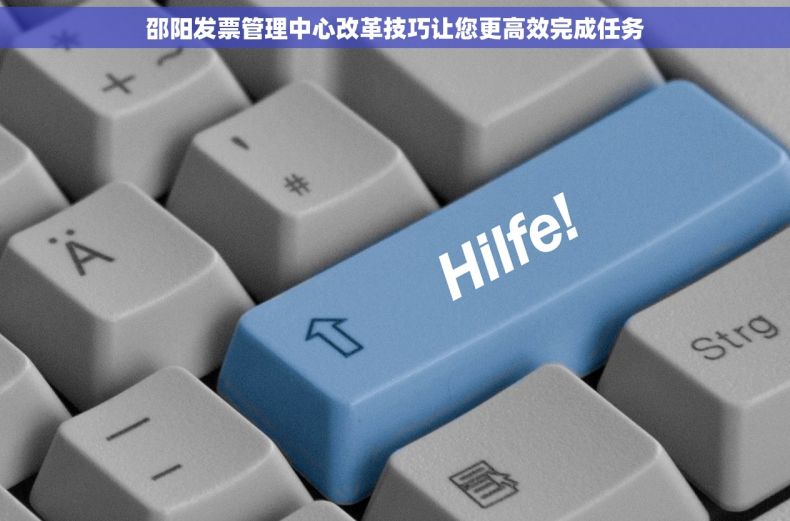 邵阳发票管理中心改革技巧让您更高效完成任务