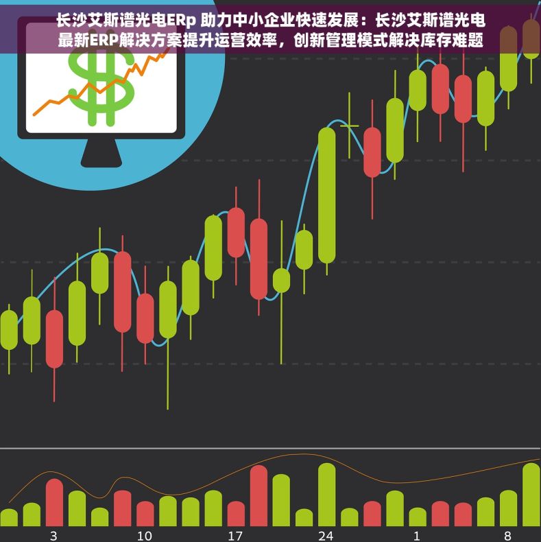 长沙艾斯谱光电ERp 助力中小企业快速发展：长沙艾斯谱光电最新ERP解决方案提升运营效率，创新管理模式解决库存难题