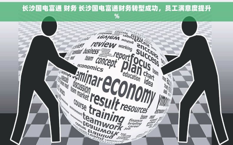长沙国电富通 财务 长沙国电富通财务转型成功，员工满意度提升%