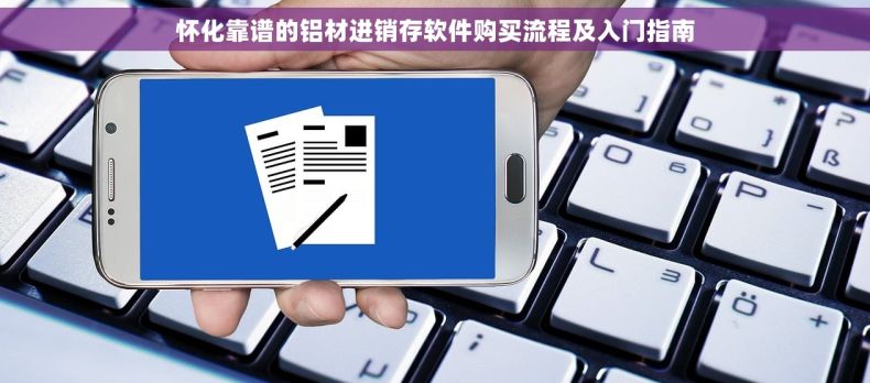 怀化靠谱的铝材进销存软件购买流程及入门指南