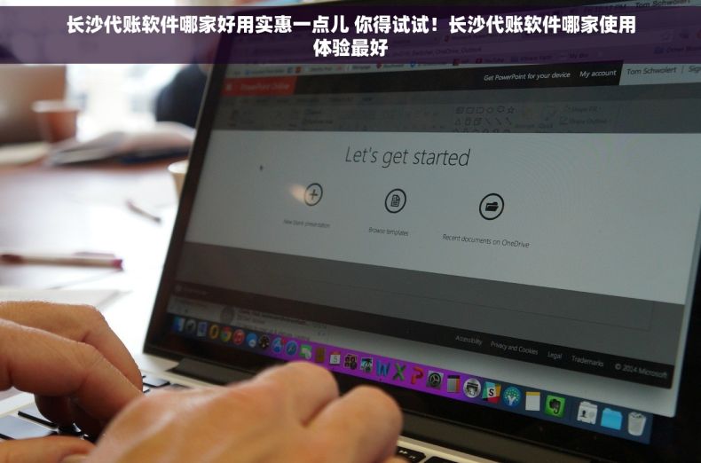 长沙代账软件哪家好用实惠一点儿 你得试试！长沙代账软件哪家使用体验最好