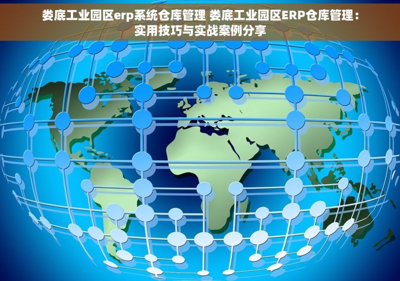 娄底工业园区erp系统仓库管理 娄底工业园区ERP仓库管理：实用技巧与实战案例分享