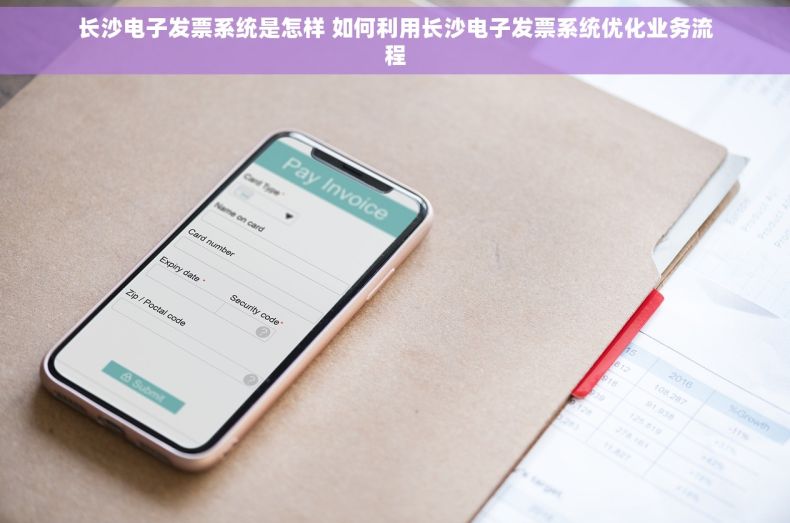 长沙电子发票系统是怎样 如何利用长沙电子发票系统优化业务流程