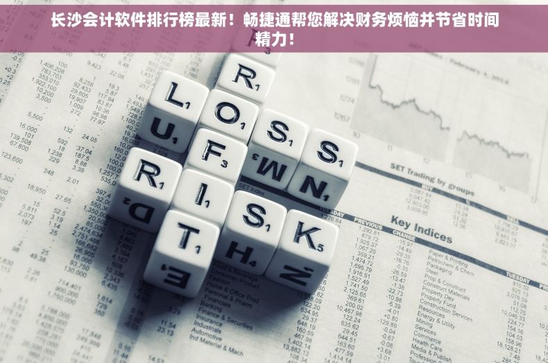长沙会计软件排行榜最新！畅捷通帮您解决财务烦恼并节省时间精力！