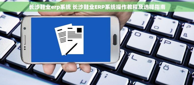 长沙鞋业erp系统 长沙鞋业ERP系统操作教程及选择指南