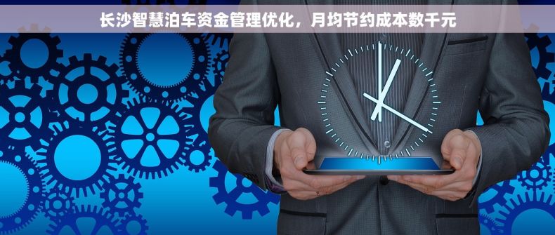 长沙智慧泊车资金管理优化，月均节约成本数千元