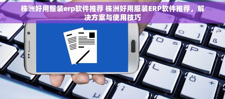 株洲好用服装erp软件推荐 株洲好用服装ERP软件推荐，解决方案与使用技巧